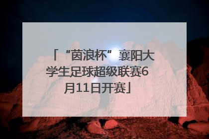 “茵浪杯”襄阳大学生足球超级联赛6月11日开赛